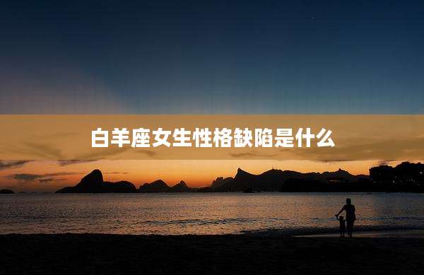 白羊座女生性格缺陷是什么