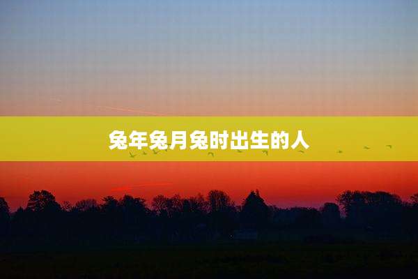兔年兔月兔时出生的人
