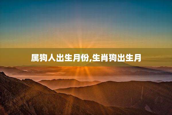 属狗人出生月份,生肖狗出生月