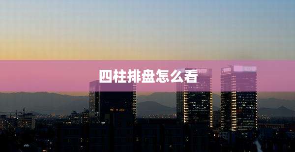 四柱排盘怎么看