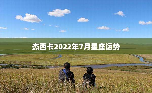 杰西卡2022年7月星座运势
