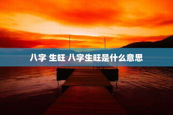 八字 生旺 八字生旺是什么意思