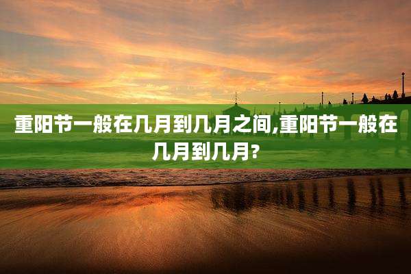 重阳节一般在几月到几月之间,重阳节一般在几月到几月?