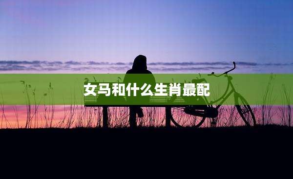 女马和什么生肖最配