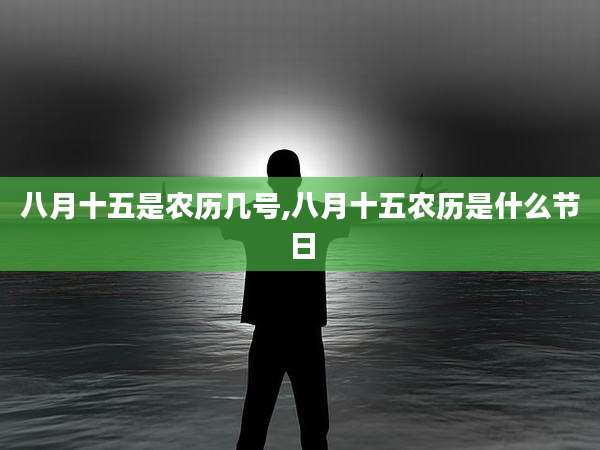 八月十五是农历几号,八月十五农历是什么节日