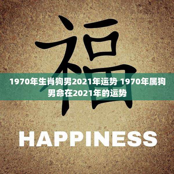 1970年生肖狗男2021年运势 1970年属狗男命在2021年的运势