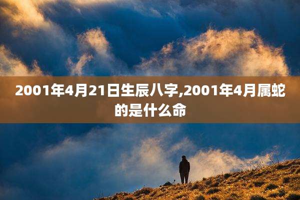 2001年4月21日生辰八字,2001年4月属蛇的是什么命