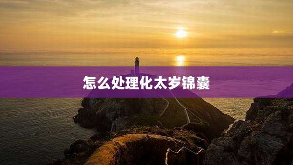 怎么处理化太岁锦囊