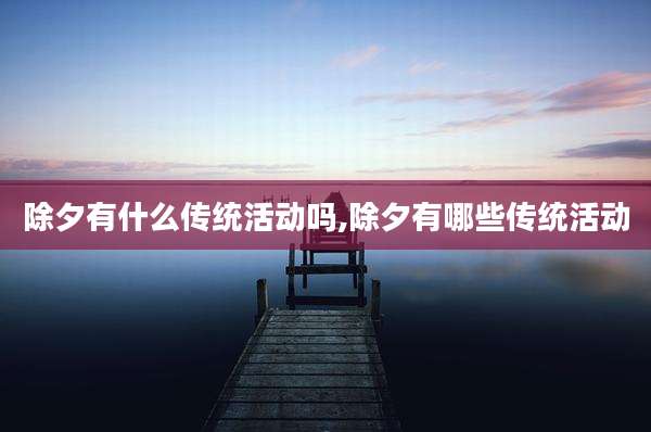 除夕有什么传统活动吗,除夕有哪些传统活动