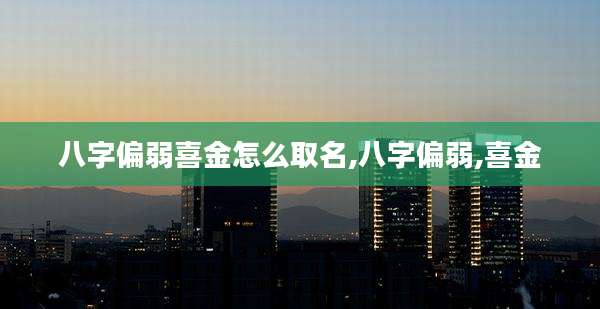八字偏弱喜金怎么取名,八字偏弱,喜金