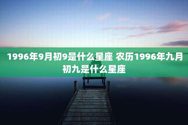 1996年9月初9是什么星座 农历1996年九月初九是什么星座