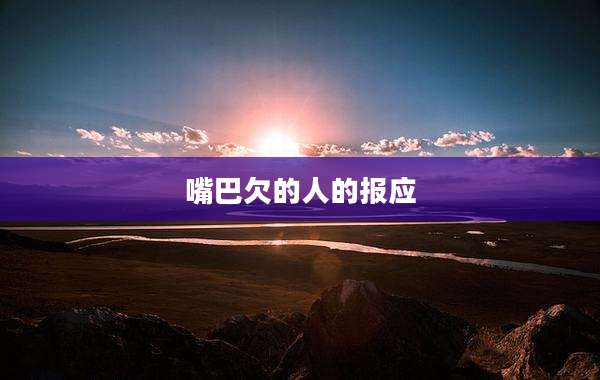 嘴巴欠的人的报应