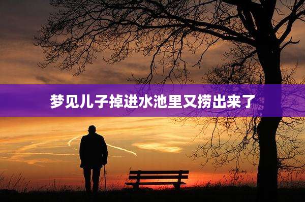 梦见儿子掉进水池里又捞出来了