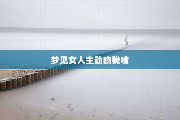 梦见女人主动吻我嘴