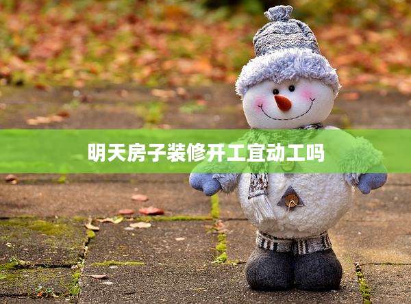 明天房子装修开工宜动工吗