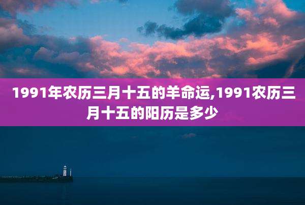 1991年农历三月十五的羊命运,1991农历三月十五的阳历是多少