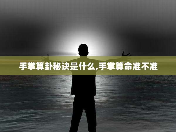 手掌算卦秘诀是什么,手掌算命准不准