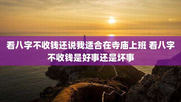看八字不收钱还说我适合在寺庙上班 看八字不收钱是好事还是坏事