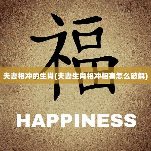 夫妻相冲的生肖(夫妻生肖相冲相害怎么破解)