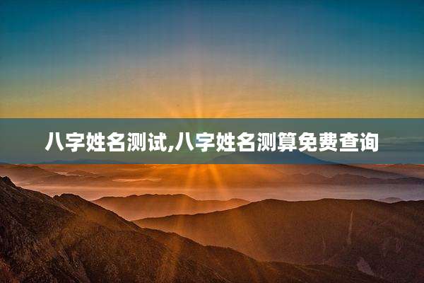 八字姓名测试,八字姓名测算免费查询