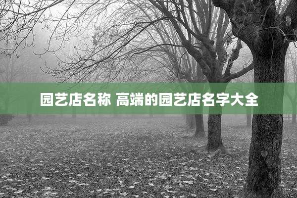 园艺店名称 高端的园艺店名字大全