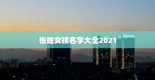 张姓女孩名字大全2021