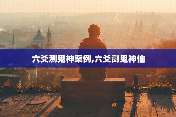 六爻测鬼神案例,六爻测鬼神仙