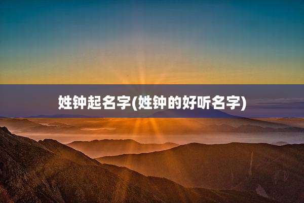 姓钟起名字(姓钟的好听名字)
