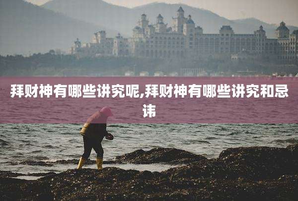 拜财神有哪些讲究呢,拜财神有哪些讲究和忌讳