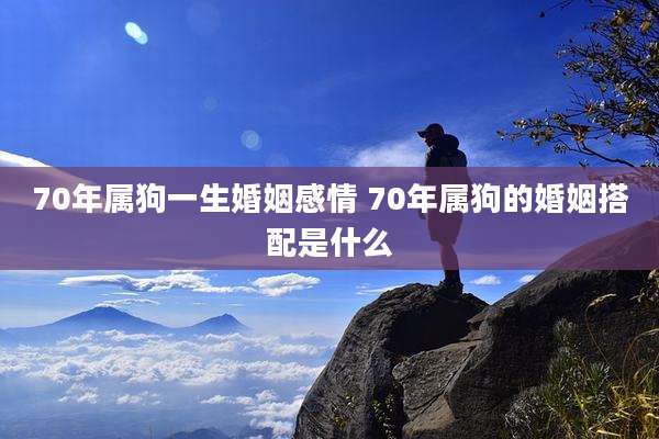 70年属狗一生婚姻感情 70年属狗的婚姻搭配是什么