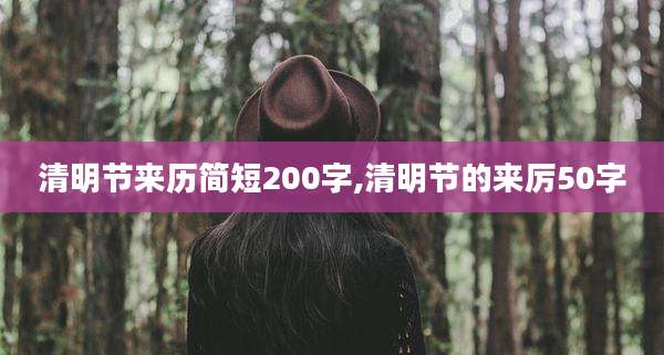 清明节来历简短200字,清明节的来厉50字