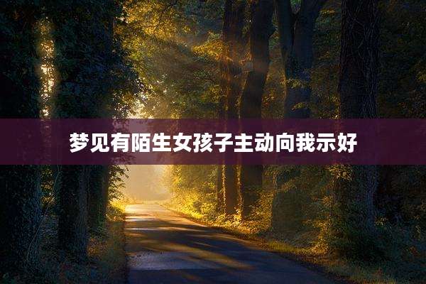梦见有陌生女孩子主动向我示好