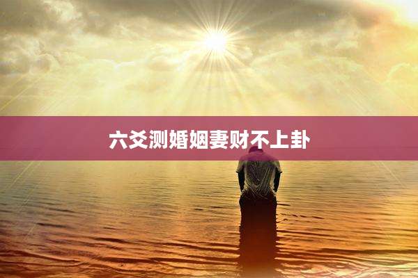 六爻测婚姻妻财不上卦