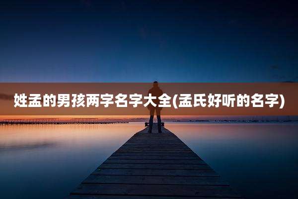 姓孟的男孩两字名字大全(孟氏好听的名字)