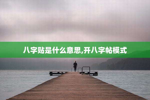 八字贴是什么意思,开八字帖模式