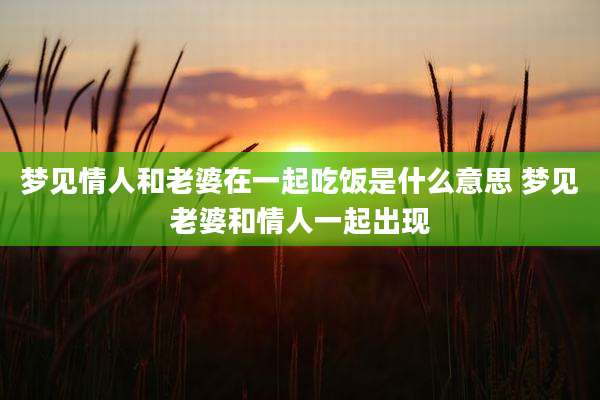梦见情人和老婆在一起吃饭是什么意思 梦见老婆和情人一起出现