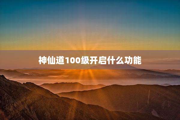 神仙道100级开启什么功能