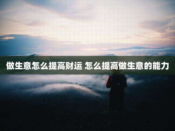 做生意怎么提高财运 怎么提高做生意的能力