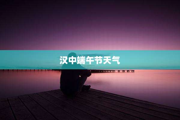汉中端午节天气