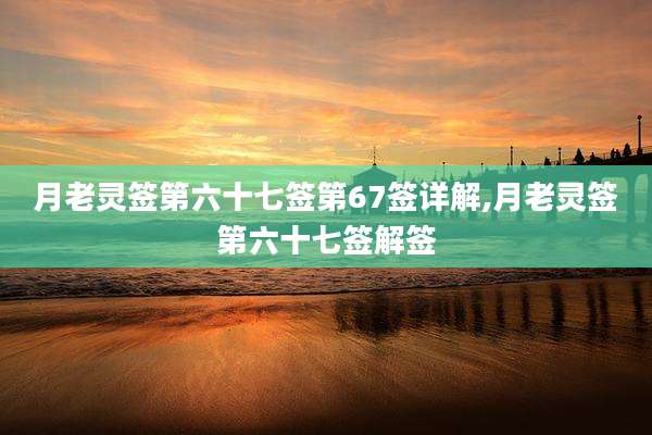 月老灵签第六十七签第67签详解,月老灵签第六十七签解签
