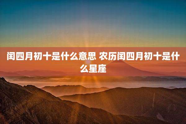 闰四月初十是什么意思 农历闰四月初十是什么星座
