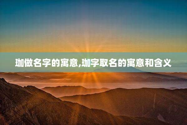 珈做名字的寓意,珈字取名的寓意和含义