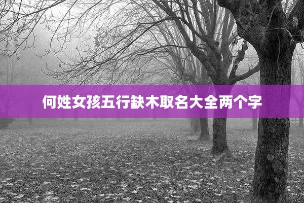 何姓女孩五行缺木取名大全两个字