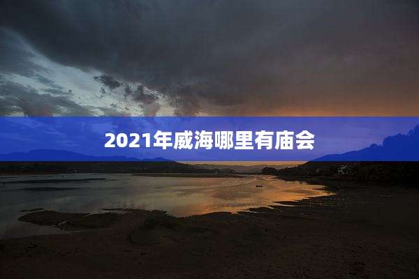 2021年威海哪里有庙会