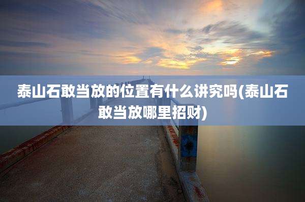 泰山石敢当放的位置有什么讲究吗(泰山石敢当放哪里招财)