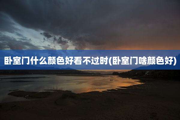 卧室门什么颜色好看不过时(卧室门啥颜色好)