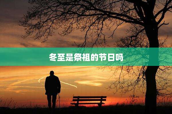 冬至是祭祖的节日吗