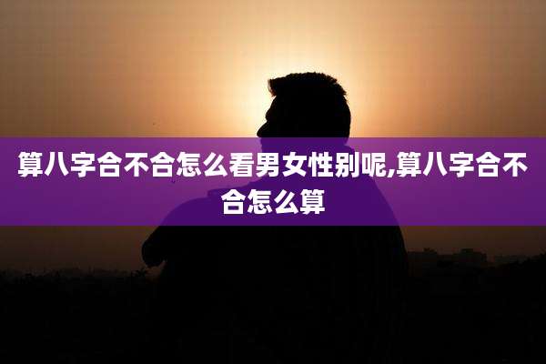 算八字合不合怎么看男女性别呢,算八字合不合怎么算