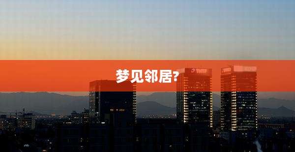 梦见邻居?