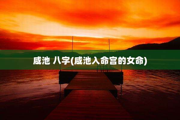 咸池 八字(咸池入命宫的女命)